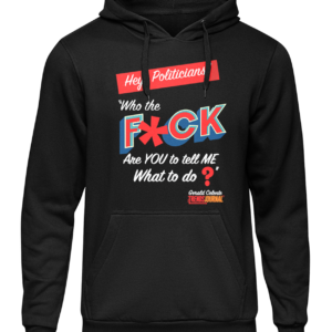 Hey Politicians Hoodie Front. Features "Hey, Politicians! Who the F*CK are YOU to tell ME What to do?"