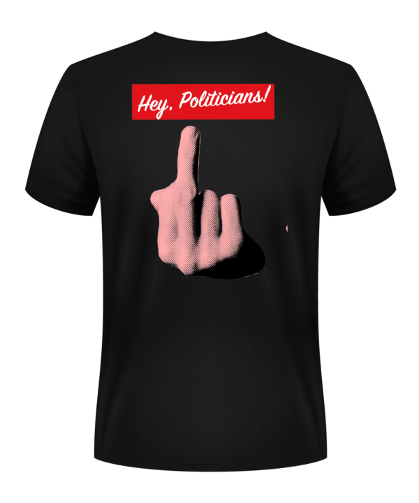Hey Politicians T Shirt Back. Features "Hey, Politicians!" with a middle finger