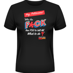 Hey Politicians T Shirt Front. Features "Hey, Politicians! Who the F*CK are YOU to tell ME What to do?"