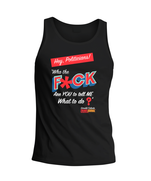 Hey Politicians Tank Top Front. Features "Hey, Politicians! Who the F*CK are YOU to tell ME What to do?"